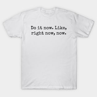 Do it now. Like, right now, now. T-Shirt